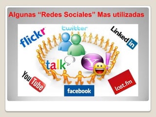 Algunas “Redes Sociales” Mas utilizadas
 