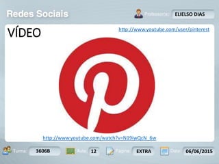 Aula: Pág: Data:10 10 a 17 18-jan-122503-BTurma:
Instrutor: Ricardo Paladini Matos
3606B 12 EXTRA 06/06/2015
ELIELSO DIAS
VÍDEO http://www.youtube.com/user/pinterest
http://www.youtube.com/watch?v=N19iwQcN_6w
 