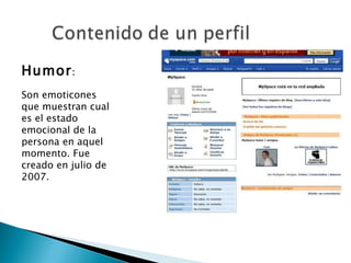 Humor : Son emoticones que muestran cual es el estado emocional de la persona en aquel momento. Fue creado en julio de 2007. 