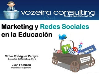 Marketing y Redes Sociales
en la Educación


 Victor Rodriguez Pereyra
   Consultor de Marketing - Perú


       Juan Faerman
      Publicista - Argentina
 