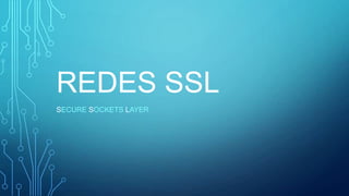 REDES SSL
SECURE SOCKETS LAYER

 