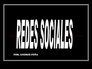 REDES SOCIALES POR: ANDRES PEÑA 
