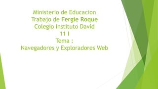 Ministerio de Educacion
Trabajo de Fergie Roque
Colegio Instituto David
11 I
Tema :
Navegadores y Exploradores Web
 