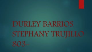 DURLEY BARRIOS
STEPHANY TRUJILLO
803-
 