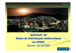 Aplicação
          Aplicação de
Redes de Distribuição Subterrâneas
            na CEMIG
        Maceió–
        Maceió– 02/10/2009
 