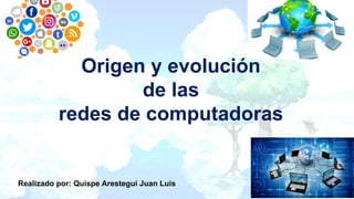 Origen y evolución
de las
redes de computadoras
Realizado por: Quispe Arestegui Juan Luis
 