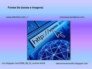 Fontes De (textos e imagens)


    www.slideshare.net/.../                     impressao.wordpress.com




rvcc.blogspot.com/2008_08_01_archive.htmlE   telecentromaravilha.blogspot.com
 
