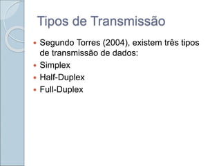 Tipos de Transmissão
 Segundo Torres (2004), existem três tipos
de transmissão de dados:
 Simplex
 Half-Duplex
 Full-Duplex
 