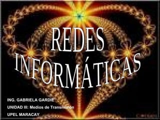 REDES INFORMÁTICAS ING. GABRIELA GARDIÉ UNIDAD III: Medios de Transmisión UPEL MARACAY 
