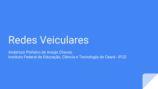 Redes Veiculares
Anderson Pinheiro de Araújo Chaves
Instituto Federal de Educação, Ciência e Tecnologia do Ceará - IFCE
 