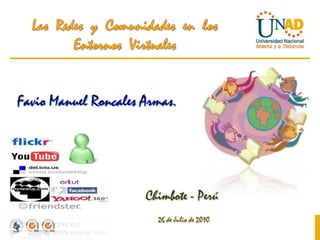 Las  Redes  y  Comunidades  en  los Entornos  Virtuales  Favio Manuel Roncales Armas.  Chimbote - Perú 26 de Julio de 2010 