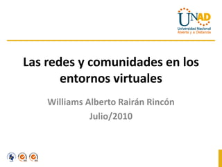 Las redes y comunidades en los
       entornos virtuales
    Williams Alberto Rairán Rincón
              Julio/2010
 