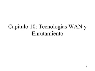 1
Capítulo 10: Tecnologías WAN y
Enrutamiento
 