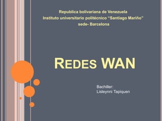 REDES WAN
Republica bolivariana de Venezuela
Instituto universitario politécnico “Santiago Mariño”
sede- Barcelona
Bachiller:
Lisleynni Tapiquen
 