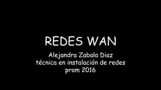 REDES WAN
Alejandra Zabala Diaz
técnica en instalación de redes
prom 2016
 