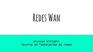 RedesWan
Alysson Villamil
Técnica en instalacion de redes
 