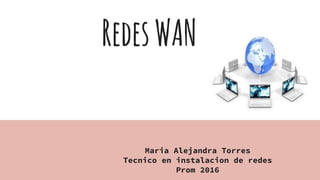RedesWAN
Maria Alejandra Torres
Tecnico en instalacion de redes
Prom 2016
 