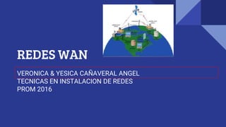 REDES WAN
VERONICA & YESICA CAÑAVERAL ANGEL
TECNICAS EN INSTALACION DE REDES
PROM 2016
 