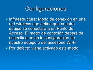 Configuraciones: Infraestructura: Modo de conexión en una red wireless que define que nuestro equipo se conectará a un Punto de Acceso. El modo de conexión deberá de especificarse en la configuración de nuestro equipo o del accesorio Wi-Fi. Por defecto viene activado este modo. 
