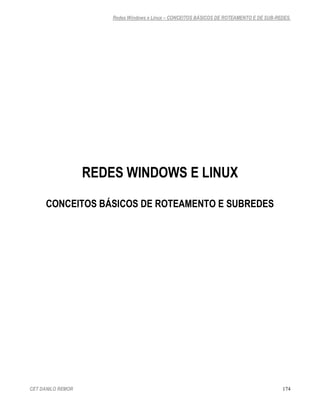 Redes Windows e Linux – CONCEITOS BÁSICOS DE ROTEAMENTO E DE SUB-REDES.




                   REDES WINDOWS E LINUX

      CONCEITOS BÁSICOS DE ROTEAMENTO E SUBREDES




CET DANILO REMOR                                                                          174
 