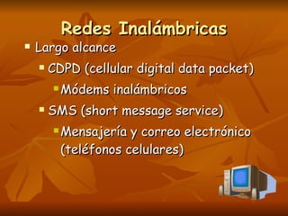 Redes Inalámbricas Largo alcance CDPD (cellular digital data packet) Módems inalámbricos SMS (short message service) Mensajería y correo electrónico (teléfonos celulares) 