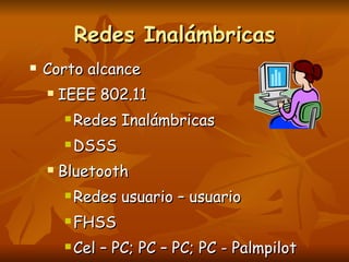 Redes Inalámbricas Corto alcance IEEE 802.11  Redes Inalámbricas DSSS Bluetooth Redes usuario – usuario FHSS Cel – PC; PC – PC; PC - Palmpilot 