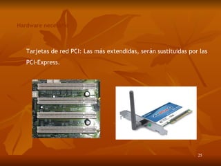 Hardware necesario Tarjetas de red PCI: Las más extendidas, serán sustituidas por las PCI-Express. 