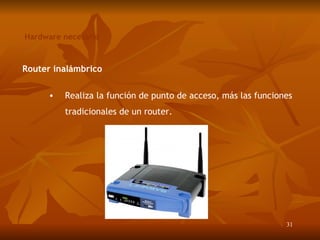 Hardware necesario Router inalámbrico Realiza la función de punto de acceso, más las funciones tradicionales de un router. 