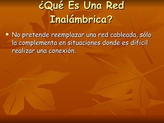 ¿Qué Es Una Red Inalámbrica ? No pretende reemplazar una red cableada, sólo la complementa en situaciones donde es dificil realizar una conexión.  