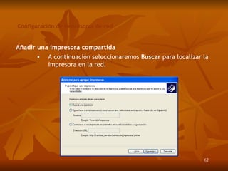Configuración de impresoras de red Añadir una impresora compartida A continuación seleccionaremos  B uscar  para  localizar  la impresora en la red. 
