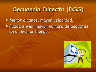Secuencia Directa (DSS)
   Menor alcance, mayor velocidad.
   Puede enviar mayor número de paquetes
    en un mismo tiempo.
 