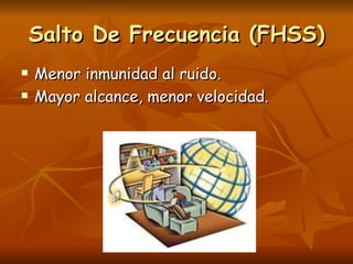 Salto De Frecuencia (FHSS)
   Menor inmunidad al ruido.
   Mayor alcance, menor velocidad.
 
