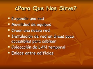 ¿Para Que Nos Sirve?
   Expandir una red
   Movilidad de equipos
   Crear una nueva red
   Instalación de red en áreas poco
    accesibles para cablear
   Colocación de LAN temporal
   Enlace entre edificios
 