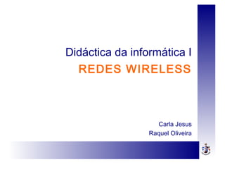 Didáctica da informática I
REDES WIRELESS
Carla Jesus
Raquel Oliveira
 