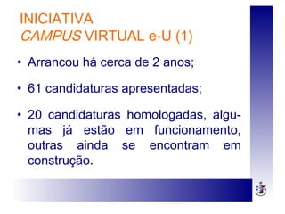 • Arrancou há cerca de 2 anos;
• 61 candidaturas apresentadas;
• 20 candidaturas homologadas, algu-
mas já estão em funcionamento,
outras ainda se encontram em
construção.
INICIATIVA
CAMPUS VIRTUAL e-U (1)
 
