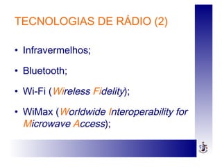 TECNOLOGIAS DE RÁDIO (2)
• Infravermelhos;
• Bluetooth;
• Wi-Fi (Wireless Fidelity);
• WiMax (Worldwide Interoperability for
Microwave Access);
 