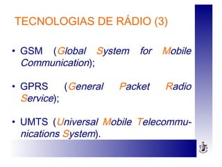 TECNOLOGIAS DE RÁDIO (3)
• GSM (Global System for Mobile
Communication);
• GPRS (General Packet Radio
Service);
• UMTS (Universal Mobile Telecommu-
nications System).
 