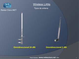 41Paulo Colomés - www.redescisco.net - 2010
Redes Cisco.NET
Wireless LANs
Tipos de antena
Omnidireccional 24 dBi Omnidireccional 2 dBi
 