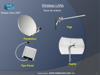 42Paulo Colomés - www.redescisco.net - 2010
Redes Cisco.NET
Wireless LANs
Tipos de antena
Yagi
Parabólica
Tipo Panel
Rejilla
 