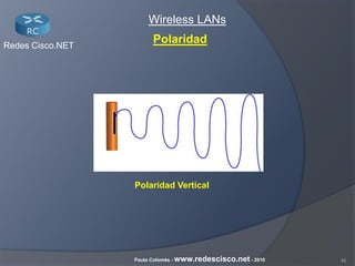 45Paulo Colomés - www.redescisco.net - 2010
Redes Cisco.NET
Wireless LANs
Polaridad Vertical
Polaridad
 
