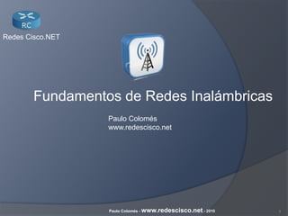 1Paulo Colomés - www.redescisco.net - 2010
Redes Cisco.NET
Fundamentos de Redes Inalámbricas
Paulo Colomés
www.redescisco.net
 