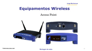 Montagem de redes
Jorge Muchacuar
Equipamentos Wireless
17
 