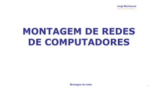 Montagem de redes
Jorge Muchacuar
MONTAGEM DE REDES
DE COMPUTADORES
1
 