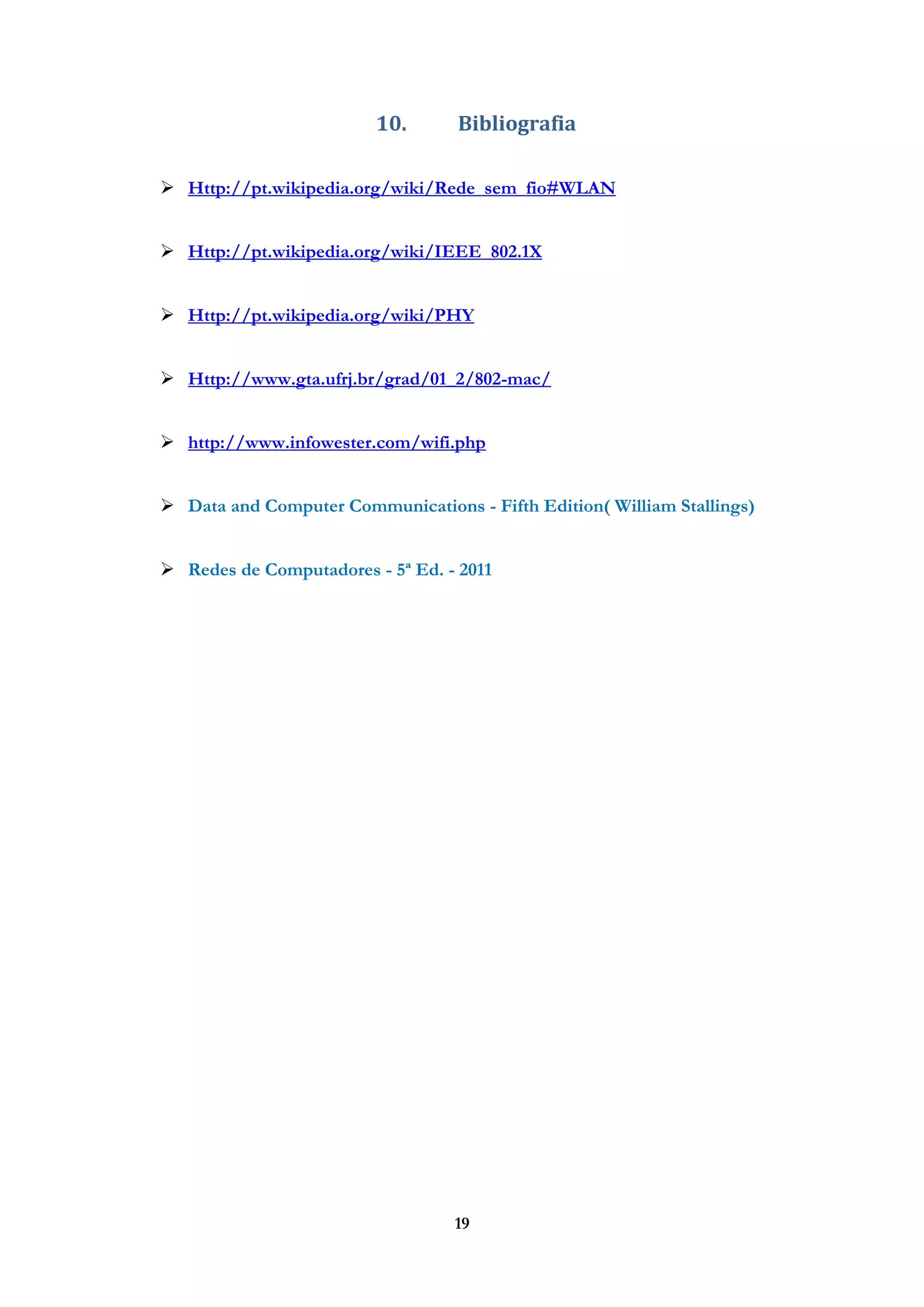 19
10. Bibliografia
 Http://pt.wikipedia.org/wiki/Rede_sem_fio#WLAN
 Http://pt.wikipedia.org/wiki/IEEE_802.1X
 Http://pt.wikipedia.org/wiki/PHY
 Http://www.gta.ufrj.br/grad/01_2/802-mac/
 http://www.infowester.com/wifi.php
 Data and Computer Communications - Fifth Edition( William Stallings)
 Redes de Computadores - 5ª Ed. - 2011
 