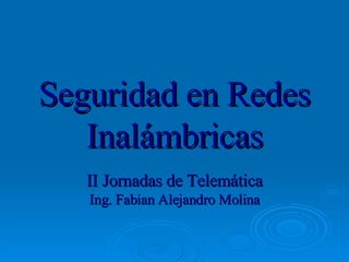 Seguridad en Redes Inalámbricas II Jornadas de Telemática Ing. Fabian Alejandro Molina 