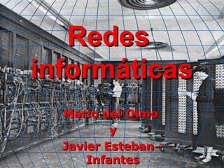 Redes
informáticas
  Mario del Olmo
          y
  Javier Esteban -
      Infantes
 