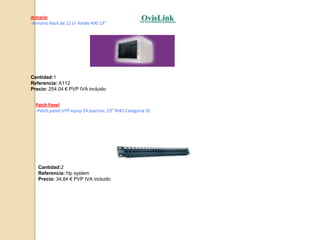 PresupuestoSwitch 24 puertosSwitch 24 puertos 19¨¨ 10/100 gestion web ovislinkCantidad: 1Referencia: FSH24WPrecio: 103,90€ PVP IVA incluidaLatiguillos de conexión-Latigillo RJ45 UTP 5E Gris 0,25mCantidad: 14 + 1 para el punto de acceso + 1 para el convertidor de fibra opticaReferencia:D45498GPrecio: 2,00€ PVP IVA incluido