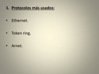 1. Protocolos más usados:
• Ethernet.
• Token ring.
• Arnet.
 