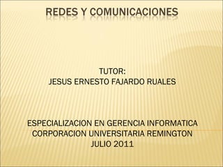 TUTOR: JESUS ERNESTO FAJARDO RUALES ESPECIALIZACION EN GERENCIA INFORMATICA CORPORACION UNIVERSITARIA REMINGTON JULIO 2011 