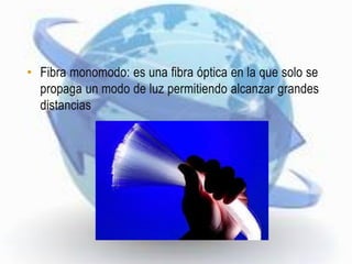 • Fibra monomodo: es una fibra óptica en la que solo se
  propaga un modo de luz permitiendo alcanzar grandes
  distancias
 